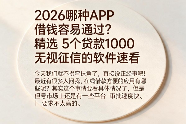 2026哪种APP借钱容易通过?精选5个贷款1000无视征信的软件速看