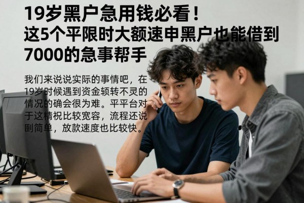 19岁黑户急用钱必看!这5个平台限时大额速申,黑户也能借到7000的急事帮手