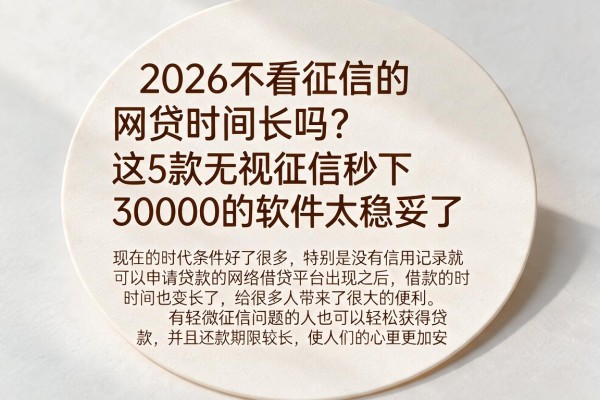 2026不看征信的网贷时间长吗?这5款无视征信秒下30000的软件太稳妥了