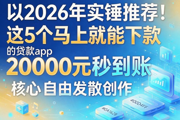 2026年实锤推荐!这5个马上就能下款的贷款app,20000元秒到账