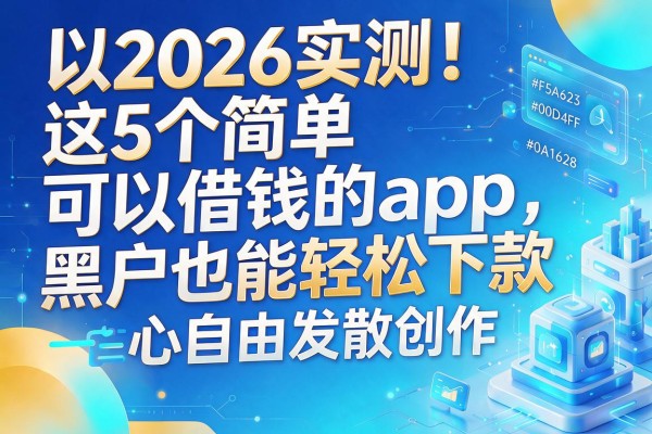 2026实测!这5个简单可以借钱的app,黑户也能轻松下款