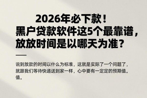 2026年必下款!黑户贷款软件这五个最靠谱,放款时间是以哪天为准?