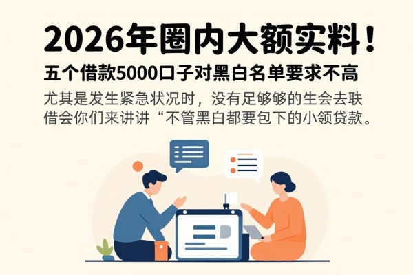 2026年圈内大额实料!这五个借款5000口子对黑白名单要求不高,无论黑白必下的小贷包下5000