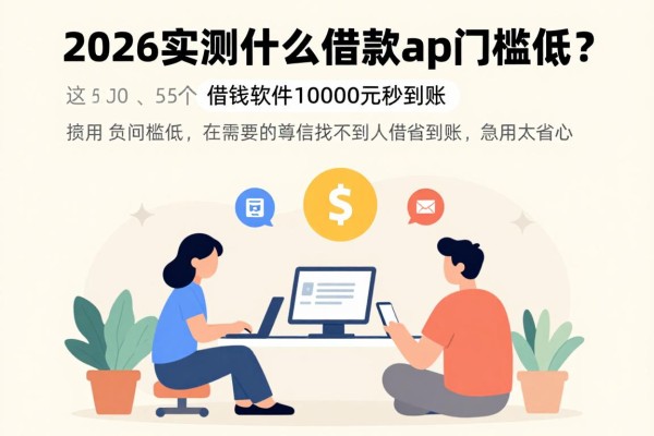 2026实测什么借款app门槛低？这5个借钱软件10000元秒到账，急用太省心