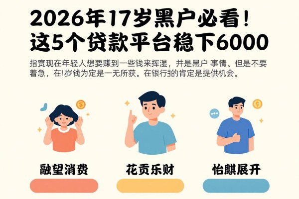 2026年17岁黑户必看！这5个贷款平台稳下6000，应急借钱抢先明白