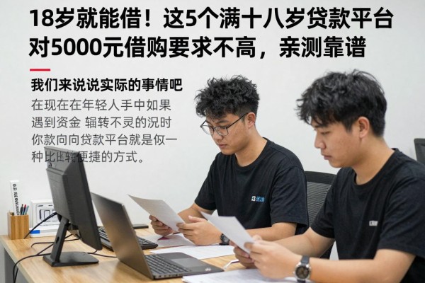 18岁就能借!这5个满十八岁贷款平台对5000元借款要求不高,亲测靠谱