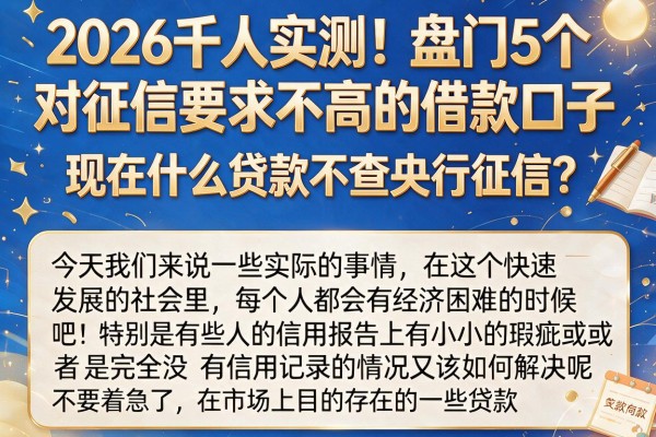 2026千人实测!盘点5个对征信要求不高的借款口子,现在什么贷款不查央行征信?