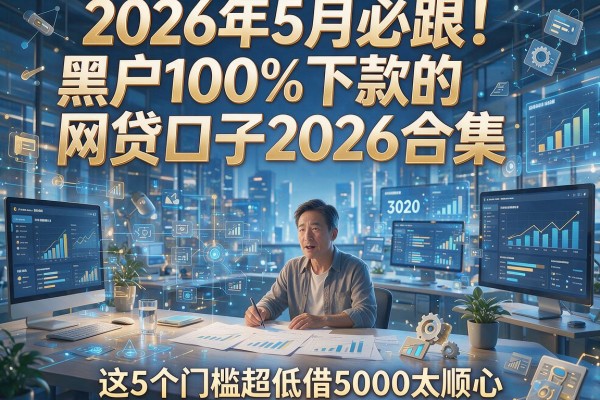 2026年5月必跟!黑户100%下款的网贷口子2026合集,这5个门槛超低借5000太顺心