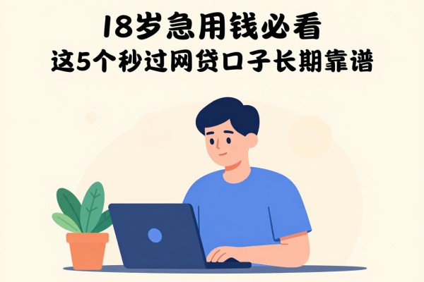 18岁急用钱必看！这5个秒过网贷口子长期靠谱，18岁能借的网贷口子良心推荐