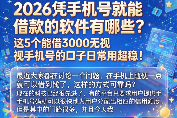 2026凭手机号就能借款的软件有哪些？这5个能借3000无视手机号的口子日常用超稳！
