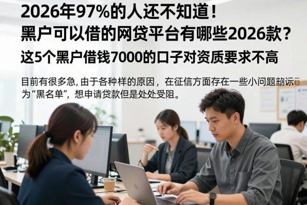 2026年97%的人还不知道!黑户可以借的网贷平台有哪些2026款?这5个黑户借钱7000的口子对资质要求不高