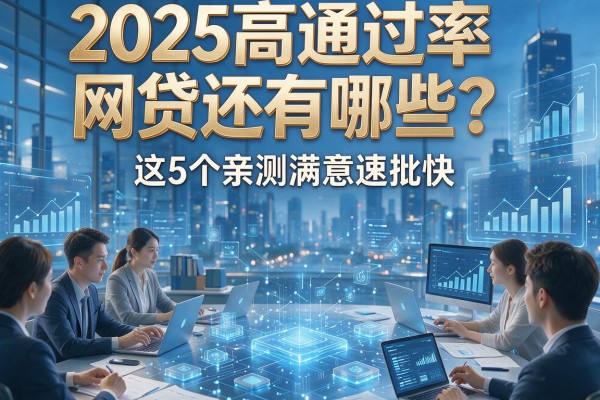 2025高通过率网贷还有哪些？这5个亲测满意速批快！