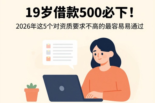 19岁借款500必下!2026年这5个对资质要求不高的网贷口子最容易通过