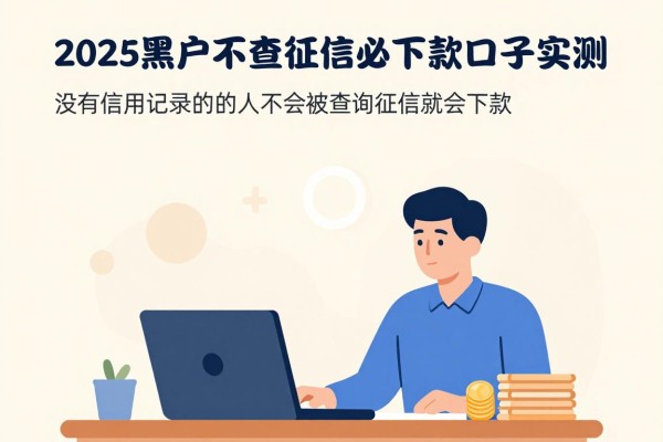 2025黑户不查征信必下款口子实测！这5个正规平台白户4月也能下