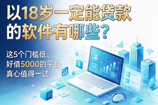 18岁一定能贷款的软件有哪些?这5个门槛低、好借5000的平台真心值得一试