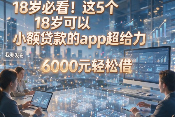 18岁必看！这5个18岁可以小额贷款的app超给力，6000元轻松借