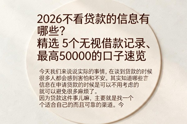 2026不看贷款的信息有哪些？精选5个无视借款记录、最高50000的口子速览