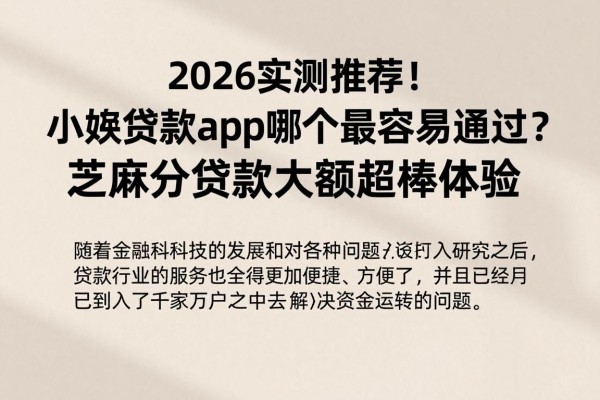 2026实测推荐!小额贷款app哪个最容易通过?芝麻分贷款大额超棒体验