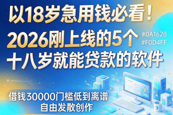 18岁急用钱必看!2026刚上线的5个十八岁就能贷款的软件,借钱30000门槛低到离谱