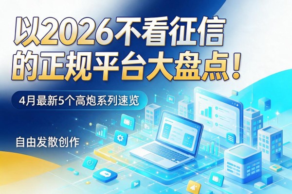 2026不看征信的正规平台大盘点!4月最新5个高炮系列速览