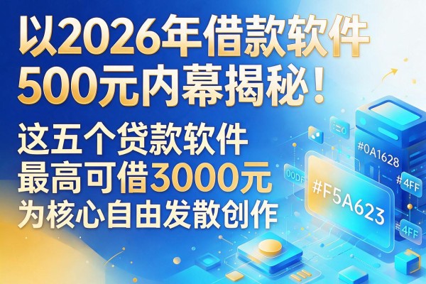 2026年借款软件500元内幕揭秘!这五个贷款软件最高可借3000元