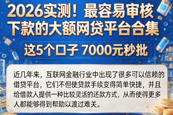 2026实测!最容易审核下款的大额网贷平台合集,这5个口子7000元秒批