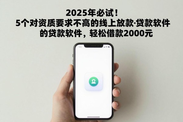 2025年必试!5个对资质要求不高的线上放款的贷款软件,轻松借款2000元