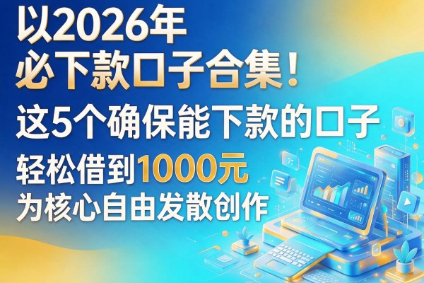 2026年必下款口子合集!这5个确保能下款的口子,轻松借到1000元