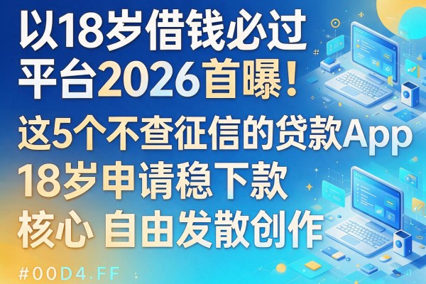 18岁借钱必过平台2026首曝！这5个不查征信的贷款App，18岁申请稳下款
