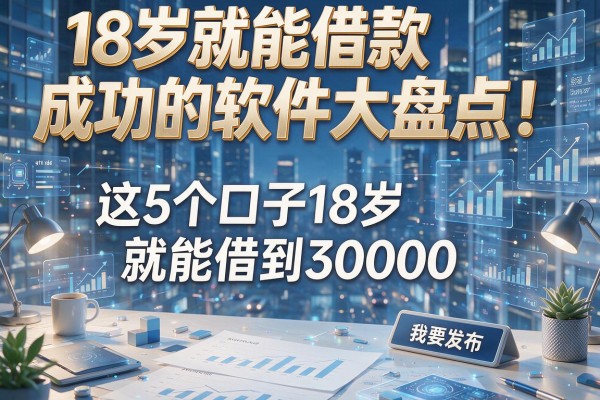 18岁就能借款成功的软件大盘点!这5个口子18岁就能借到30000