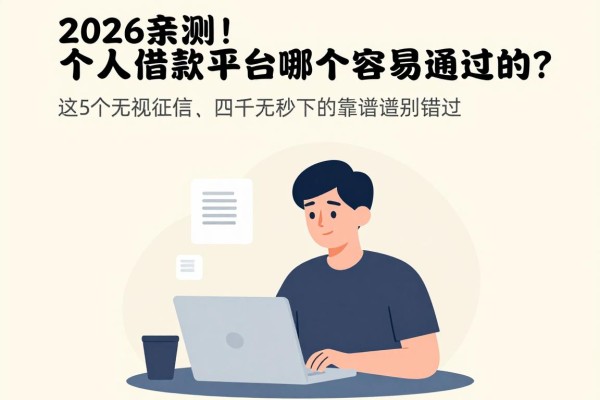 2026亲测!个人借款平台哪个容易通过的?这5个无视征信、四千元秒下的靠谱网贷别错过