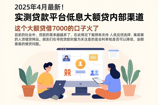 2025年4月最新!实测贷款平台低息大额贷内部渠道,这个低息大额借7000的口子火了