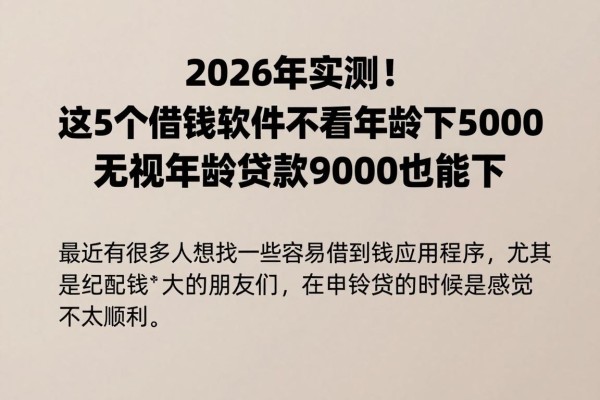 2026年实测！这5个借钱软件不看年龄包下5000，无视年龄贷款9000也能下