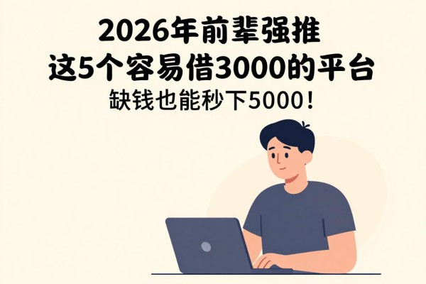 2026年前辈强推！这5个容易借3000的平台，缺钱也能秒下5000！
