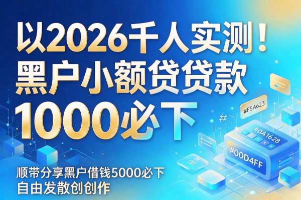 2026千人实测!黑户小额贷款1000必下,顺带分享黑户借钱5000必下软件