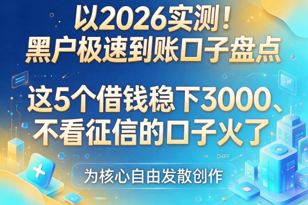 2026实测!黑户极速到账口子盘点:这5个借钱稳下3000、不看征信的口子火了