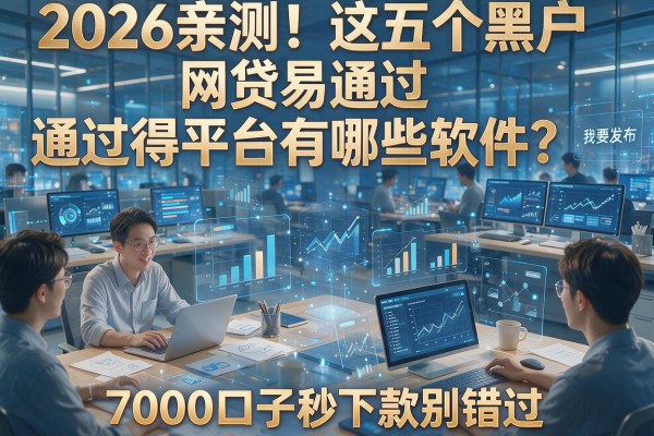 2026亲测！这五个黑户网贷易通过得平台有哪些软件？7000口子秒下款别错过