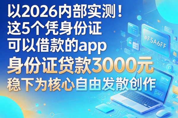 2026内部实测！这5个凭身份证可以借款的app，身份证贷款3000元稳下