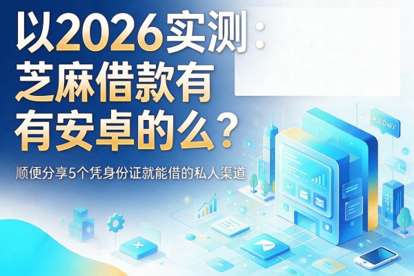2026实测:芝麻借款有安卓的么?顺便分享5个凭身份证就能借的私人渠道