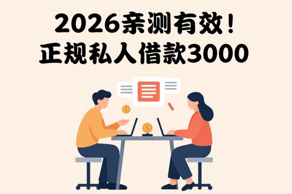 2026亲测有效!正规私人借款3000,这5个3500贷款口子也超实用