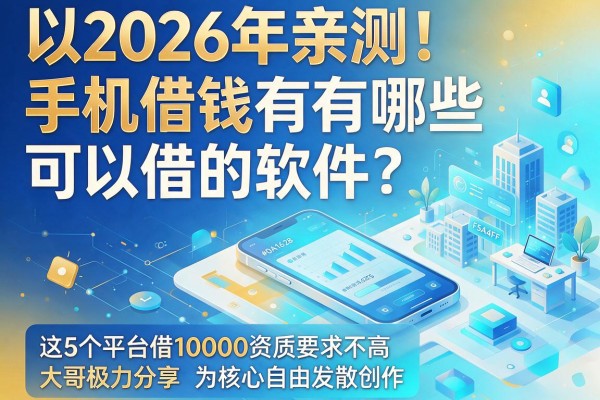 2026年亲测！手机借钱有哪些可以借的软件？这5个平台借10000资质要求不高，大哥极力分享