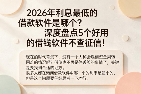 2026年利息最低的借款软件是哪个?深度盘点5个好用的借钱软件不查征信!