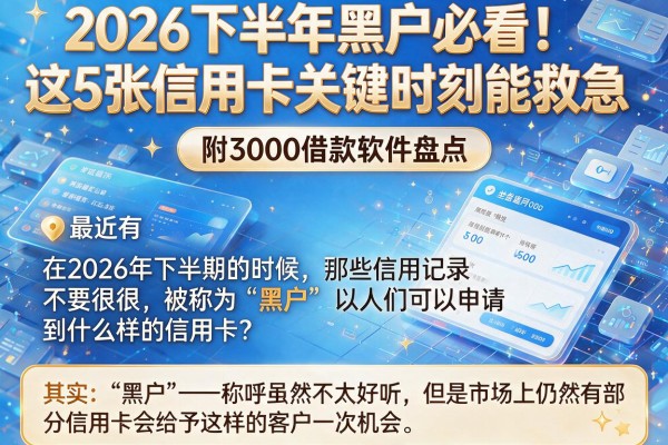 2026下半年黑户必看!这5张信用卡关键时刻能救急,附3000借款软件盘点