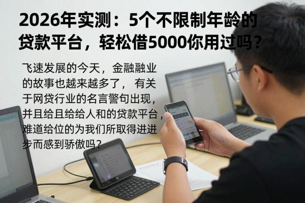 2026年实测:5个不限制年龄的贷款平台,轻松借5000你用过吗?