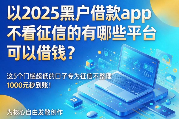 2025黑户借款app不看征信的有哪些平台可以借钱？这5个门槛超低的口子专为征信不佳整理，1000元秒到账！