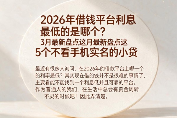 2026年借钱平台利息最低的是哪个？3月最新盘点这5个不看手机实名的小贷