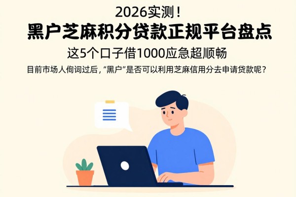 2026实测！黑户芝麻积分贷款正规平台盘点，这5个口子借1000应急超顺畅