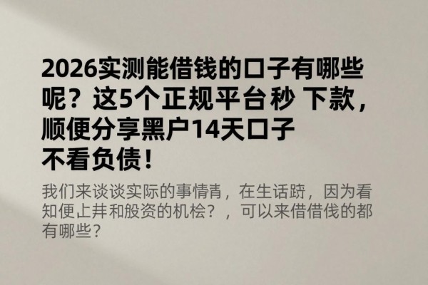 2026实测能借钱的口子有哪些呢？这5个正规平台秒下款，顺便分享黑户14天口子不看负债！