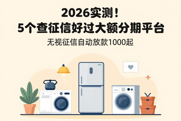 2026实测!5个不查征信好通过的大额分期平台,无视征信自动放款1000起