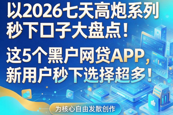 2026七天高炮系列秒下口子大盘点!这5个黑户网贷APP,新用户秒下选择超多!